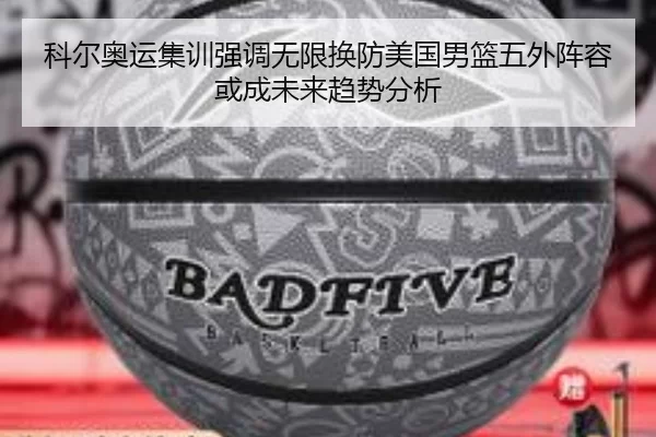 科尔奥运集训强调无限换防美国男篮五外阵容或成未来趋势分析